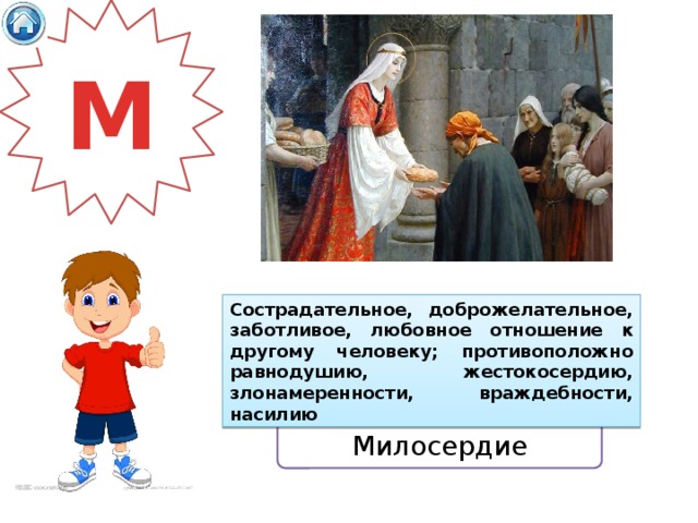 М Сострадательное, доброжелательное, заботливое, любовное отношение к другому человеку; противоположно равнодушию, жестокосердию, злонамеренности, враждебности, насилию Милосердие 
