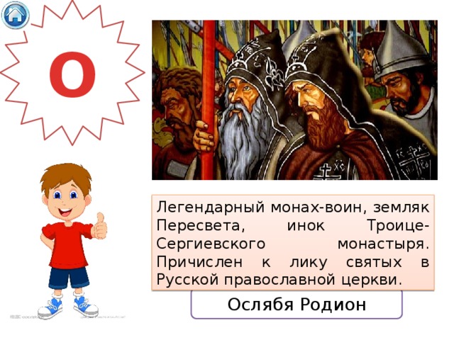 О Легендарный монах-воин, земляк Пересвета, инок Троице-Сергиевского монастыря. Причислен к лику святых в Русской православной церкви. Ослябя Родион 