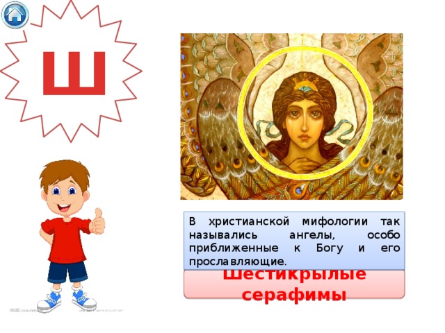 Ш В христианской мифологии так назывались ангелы, особо приближенные к Богу и его прославляющие. Шестикрылые серафимы 