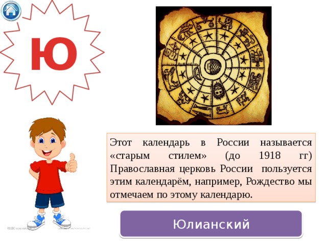 Ю Этот календарь в России называется «старым стилем» (до 1918 гг) Православная церковь России пользуется этим календарём, например, Рождество мы отмечаем по этому календарю. Юлианский 