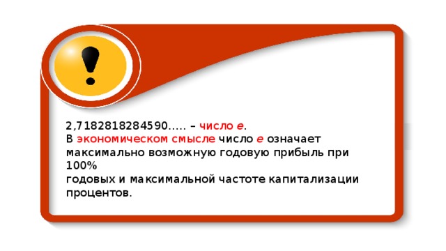 2,7182818284590….. – число е .  В экономическом смысле число e означает максимально возможную годовую прибыль при 100% годовых и максимальной частоте капитализации процентов.  
