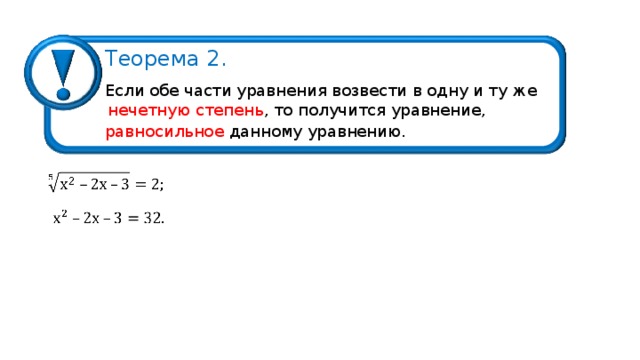 Теорема 2. Если обе части уравнения возвести в одну и ту же  нечетную степень , то получится уравнение, равносильное данному уравнению. 