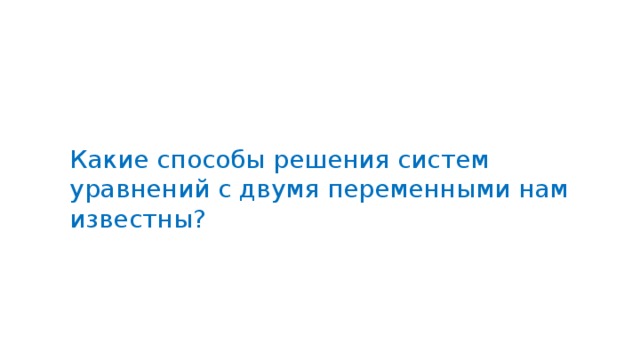 Какие способы решения систем уравнений с двумя переменными нам известны? 