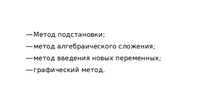 Метод подстановки ; метод алгебраического сложения ; метод введения новых переменных ;  графический метод. 