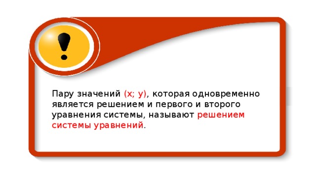 Пару значений  (х;  у) , которая одновременно является решением и первого и второго уравнения системы, называют решением системы уравнений . 
