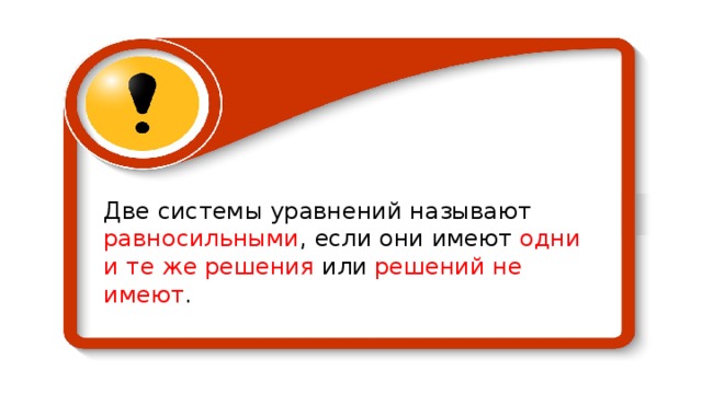 Две системы уравнений называют равносильными , если они имеют одни и те же решения или решений не имеют . 