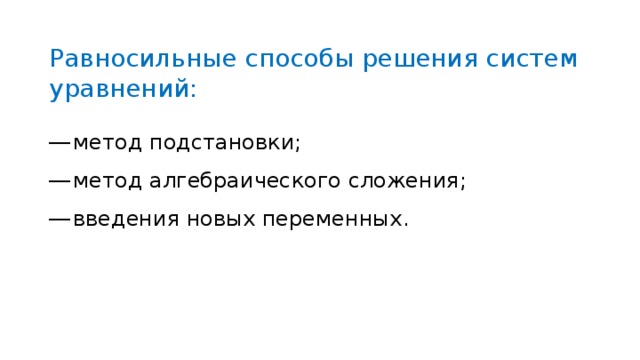 Равносильные  способы решения систем уравнений: метод подстановки ; метод алгебраического сложения ; введения новых переменных . 