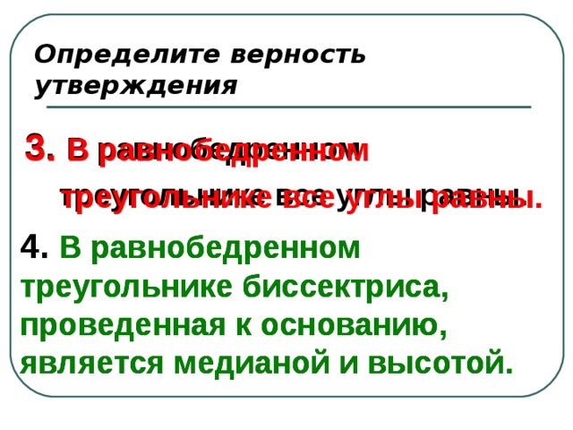 Определите верность утверждения 3. В равнобедренном  треугольнике все углы равны. 3. В равнобедренном  треугольнике все углы равны. 4. В равнобедренном треугольнике биссектриса, проведенная к основанию, является медианой и высотой. 4.  В равнобедренном треугольнике биссектриса, проведенная к основанию, является медианой и высотой. 