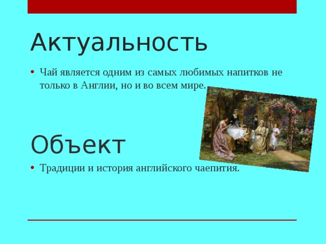 Актуальность Чай является одним из самых любимых напитков не только в Англии, но и во всем мире.   Объект