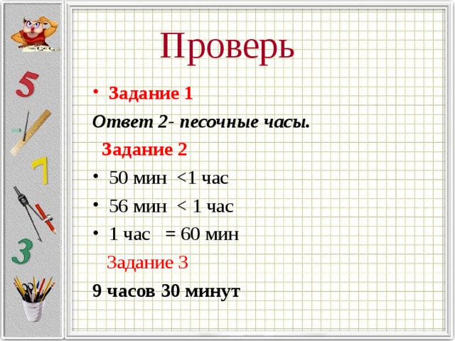 Проверь Задание 1 Ответ 2- песочные часы.  Задание 2 50 мин 56 мин 1 час = 60 мин  Задание 3 9 часов 30 минут 