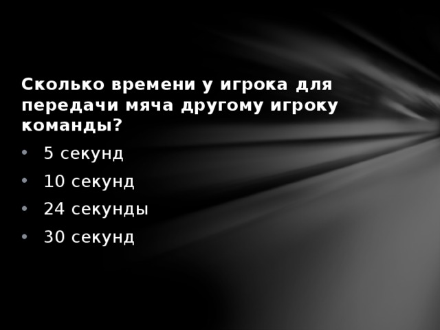 Сколько времени у игрока для передачи мяча другому игроку команды? 5 секунд 10 секунд 24 секунды 30 секунд 