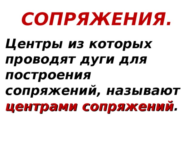 СОПРЯЖЕНИЯ. Центры из которых проводят дуги для построения сопряжений, называют центрами сопряжений . 