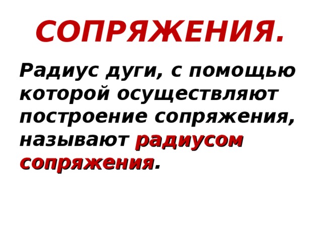 СОПРЯЖЕНИЯ. Радиус дуги, с помощью которой осуществляют построение сопряжения, называют радиусом сопряжения . 