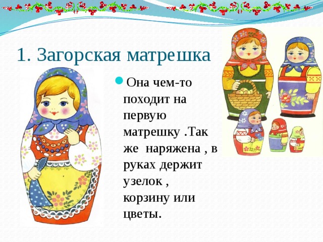 1. Загорская матрешка Она чем-то походит на первую матрешку .Так же наряжена , в руках держит узелок , корзину или цветы. 