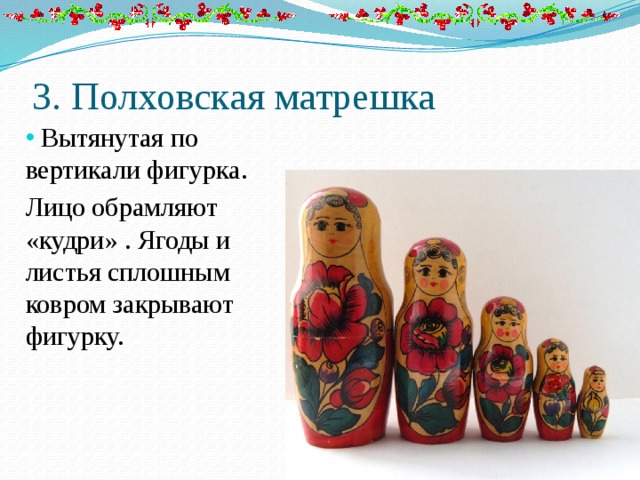 3. Полховская матрешка   Вытянутая по вертикали фигурка. Лицо обрамляют «кудри» . Ягоды и листья сплошным ковром закрывают фигурку. 