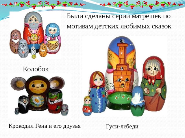 Были сделаны серии матрешек по мотивам детских любимых сказок Колобок Крокодил Гена и его друзья Гуси-лебеди 
