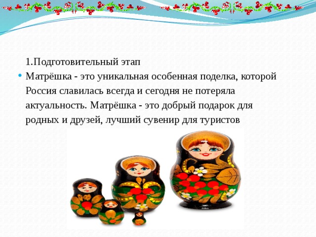 1.Подготовительный этап Матрёшка - это уникальная особенная поделка, которой Россия славилась всегда и сегодня не потеряла актуальность. Матрёшка - это добрый подарок для родных и друзей, лучший сувенир для туристов 