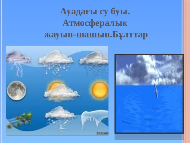 Ауадағы су буы. Атмосфералық  жауын-шашын.Бұлттар 