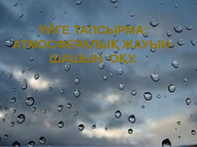 Үйге тапсырма: Атмосфералық жауын-шашын оқу. 