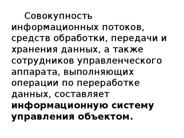 Совокупность информационных потоков, средств обработки, передачи и хранения данных, а также сотрудников управленческого аппарата, выполняющих операции по переработке данных, составляет информационную систему управления объектом. 