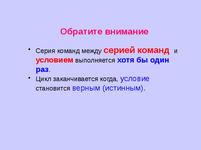 Обратите внимание  Серия команд между серией команд и условием  выполняется хотя бы один раз . Цикл заканчивается когда, условие становится верным (истинным) . 