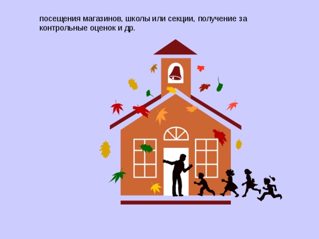 посещения магазинов, школы или секции, получение за контрольные оценок и др. 