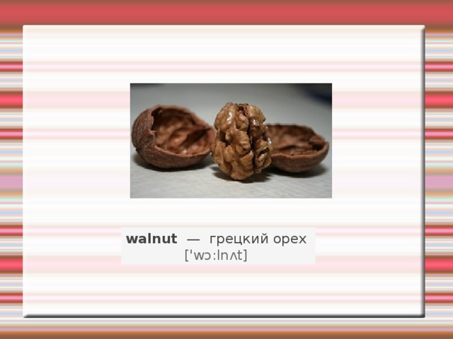 walnut   —   грецкий орех    ['wɔ:lnʌt]   