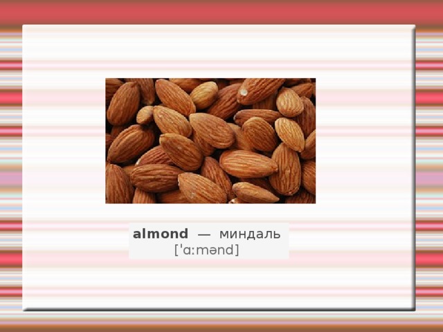 almond   —   миндаль    [ˈɑːmənd]   