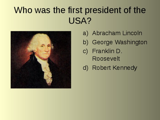 Who was the first president of the USA? Abracham Lincoln George Washington Franklin D. Roosevelt Robert Kennedy 