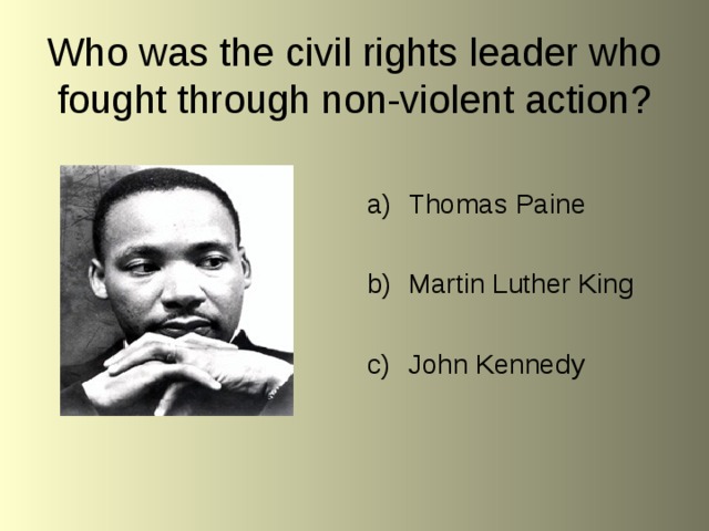 Who was the civil rights leader who fought through non-violent action? Thomas Paine  Martin Luther King  John Kennedy 
