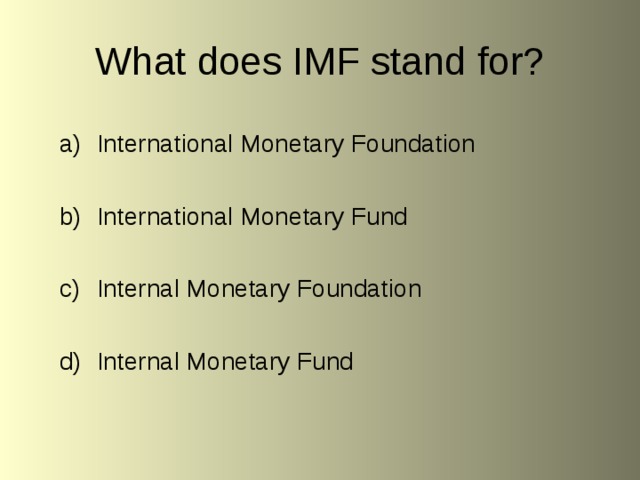What does IMF stand for? International Monetary Foundation  International Monetary Fund  Internal Monetary Foundation  Internal Monetary Fund 
