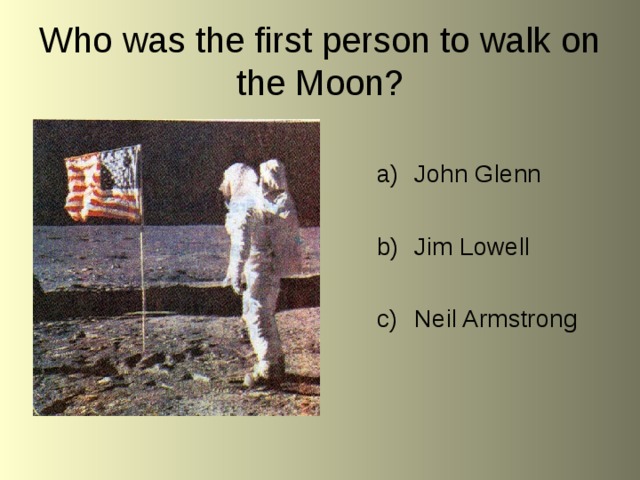 Who was the first person to walk on the Moon? John Glenn  Jim Lowell  Neil Armstrong 