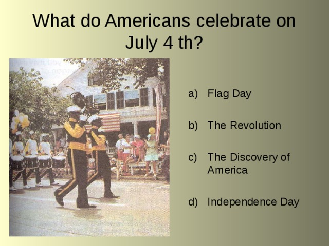What do Americans celebrate on July 4 th? Flag Day  The Revolution  The Discovery of America  Independence Day 