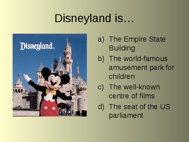 Disneyland is… The Empire State Building The world-famous amusement park for children The well-known centre of films The seat of the US parliament 