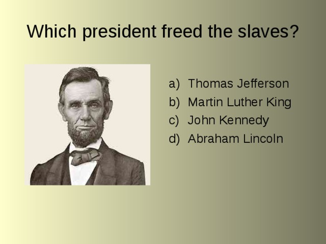 Which president freed the slaves? Thomas Jefferson Martin Luther King John Kennedy Abraham Lincoln 