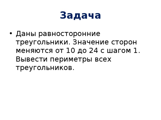 Задача Даны равносторонние треугольники. Значение сторон меняются от 10 до 24 с шагом 1. Вывести периметры всех треугольников. 