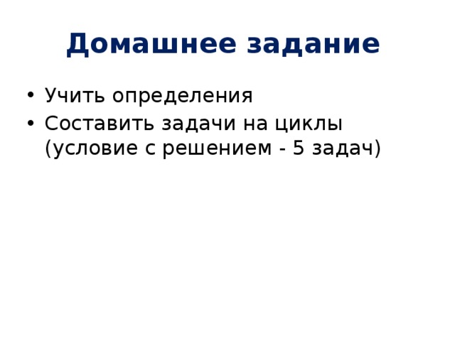 Домашнее задание Учить определения Составить задачи на циклы (условие с решением - 5 задач) 