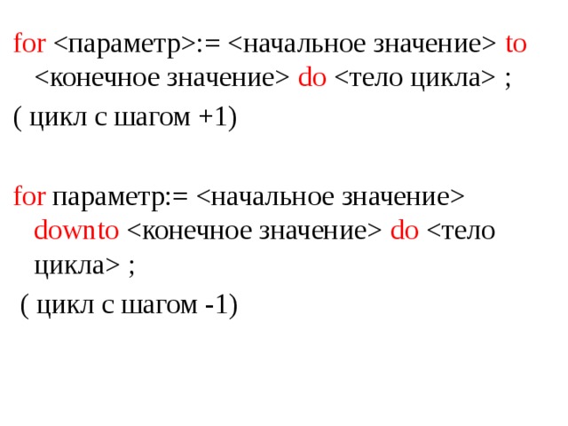 for :=  to  do  ; ( цикл с шагом +1) for параметр:=  downto  do  ;  ( цикл с шагом -1) 