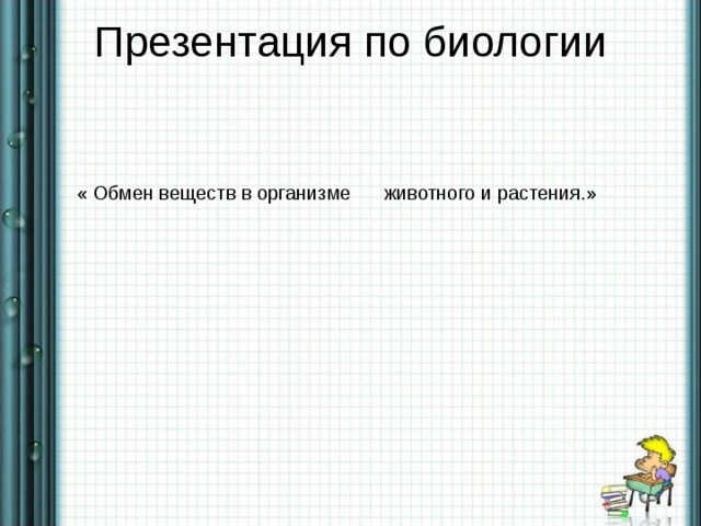 Презентация по биологии    « Обмен веществ в организме животного и растения.» 