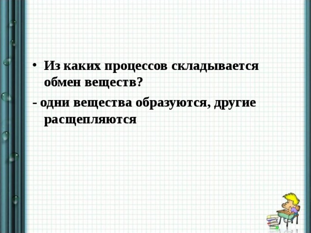 Из каких процессов складывается обмен веществ? - одни вещества образуются, другие расщепляются  