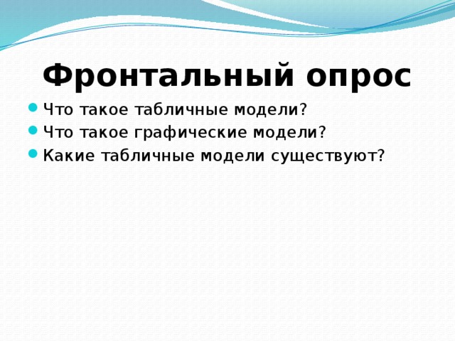 Фронтальный опрос Что такое табличные модели? Что такое графические модели? Какие табличные модели существуют? 