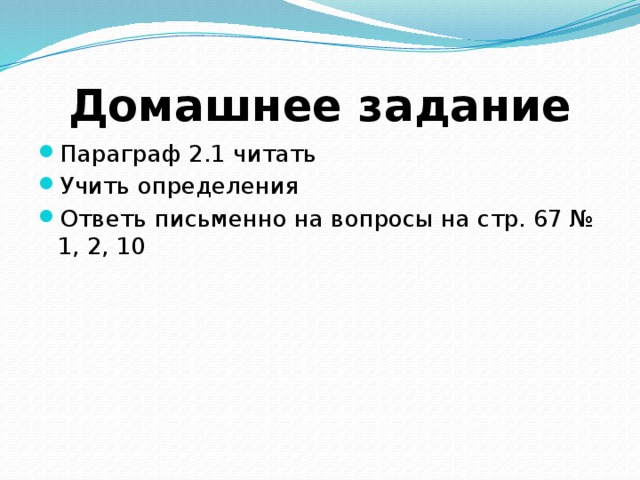 Домашнее задание Параграф 2.1 читать Учить определения Ответь письменно на вопросы на стр. 67 № 1, 2, 10 