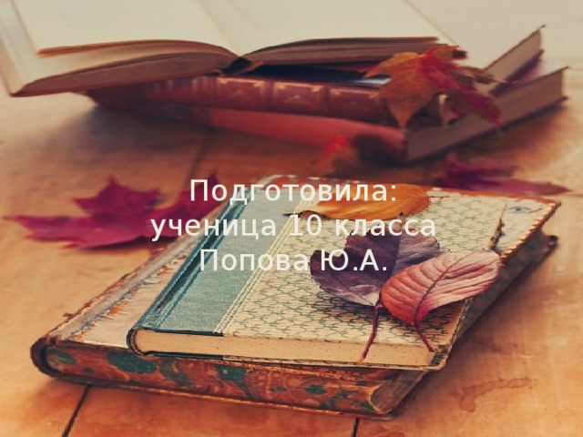 Подготовила:  ученица 10 класса  Попова Ю.А.
