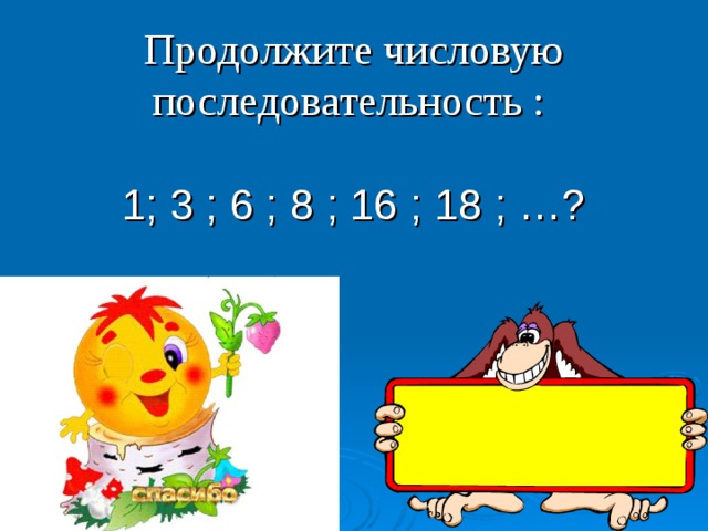 Продолжите числовую последовательность :    1; 3 ; 6 ; 8 ; 16 ; 18 ; …? 