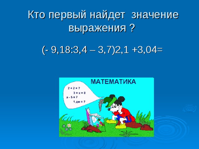Кто первый найдет значение выражения ? (- 9,18:3,4 – 3,7)2,1 +3,04= 
