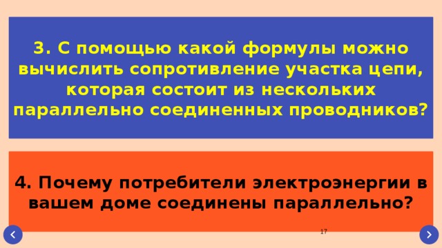 3. С помощью какой формулы можно вычислить сопротивление участка цепи, которая состоит из нескольких параллельно соединенных проводников? 4. Почему потребители электроэнергии в вашем доме соединены параллельно?  