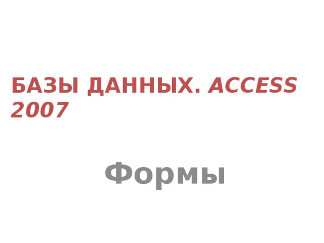 БАЗЫ ДАННЫХ. ACCESS 2007 Формы 
