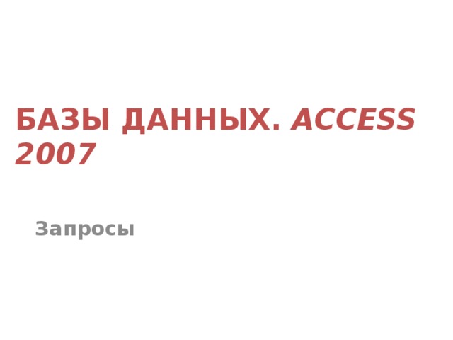 БАЗЫ ДАННЫХ. ACCESS 2007 Запросы 