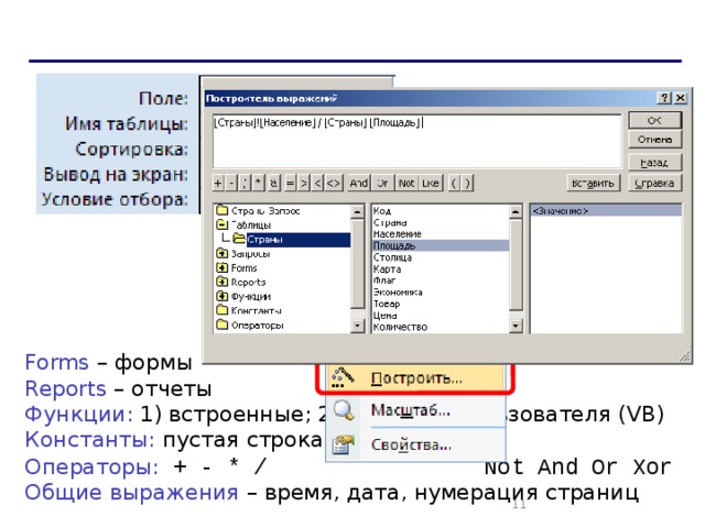 Построитель выражений ПКМ Forms – формы Reports – отчеты Функции: 1) встроенные; 2) функции пользователя (VB) Константы: пустая строка, Истина, Ложь Операторы: + - * /  = =  Not And Or Xor Общие выражения – время, дата, нумерация страниц   