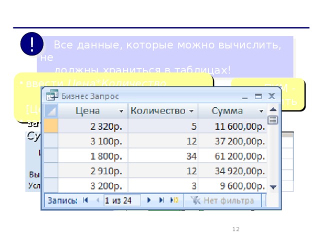 Вычисляемые поля !  Все данные, которые можно вычислить, не  должны храниться в таблицах! ввести Цена * Количество  Выражение1: [Цена]*[Количество] заменить Выражение1 на Сумма или ПКМ - Построить   